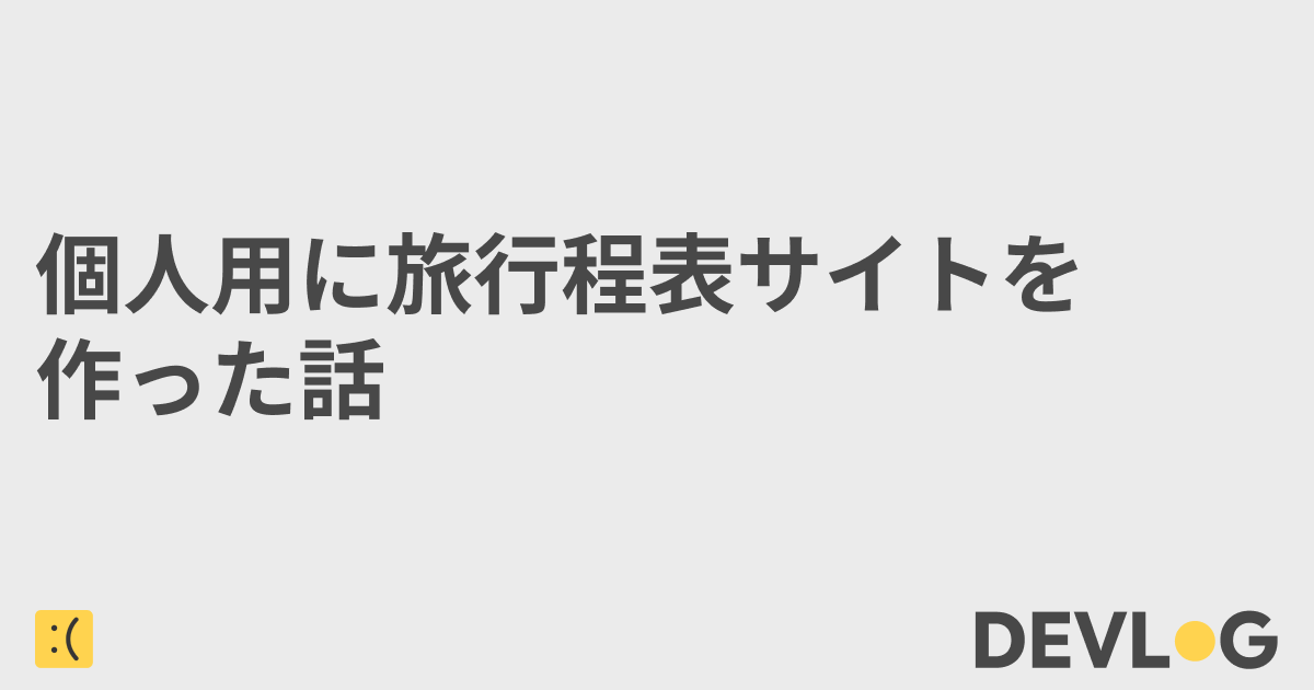 個人用に旅行日程サイトを作った話 | DevLog